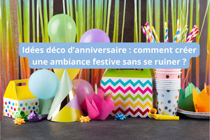 Idées déco d’anniversaire : comment créer une ambiance festive sans se ruiner ?