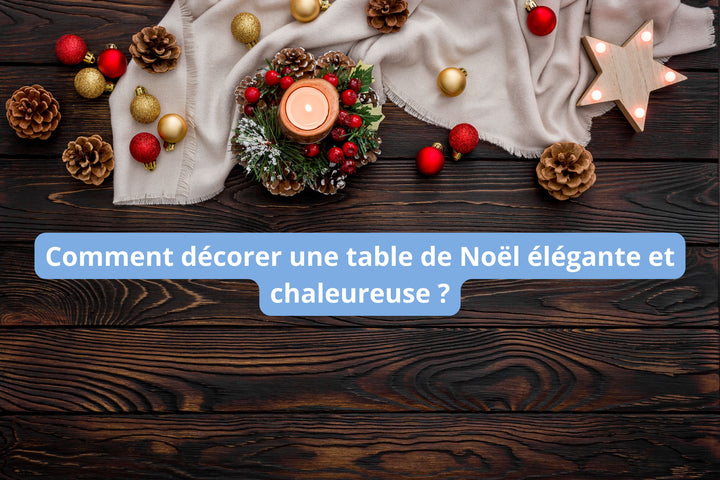 Comment décorer une table de Noël élégante et chaleureuse